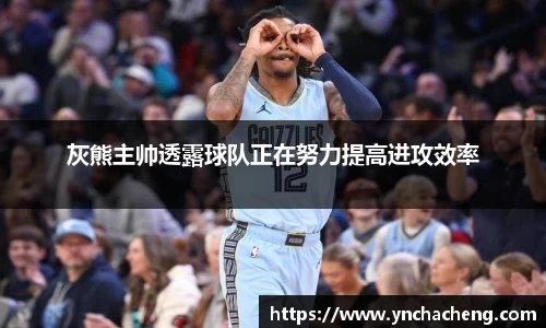 灰熊主帅透露球队正在努力提高进攻效率