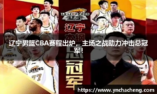 辽宁男篮CBA赛程出炉，主场之战助力冲击总冠军！