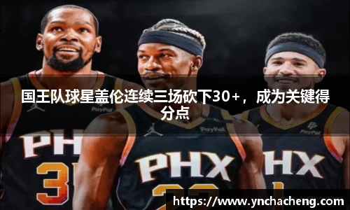 国王队球星盖伦连续三场砍下30+，成为关键得分点