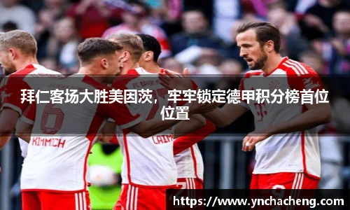 拜仁客场大胜美因茨，牢牢锁定德甲积分榜首位位置