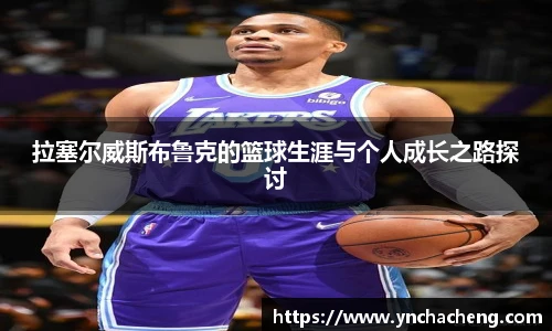 拉塞尔威斯布鲁克的篮球生涯与个人成长之路探讨